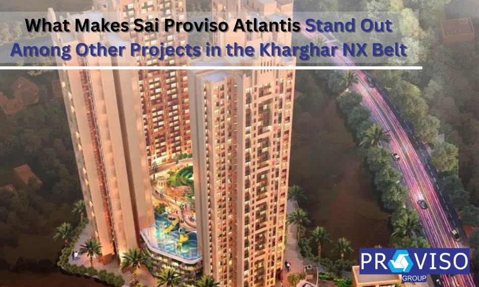 What Makes Sai Proviso Atlantis Stand Out Among Other Projects in the Kharghar NX Belt