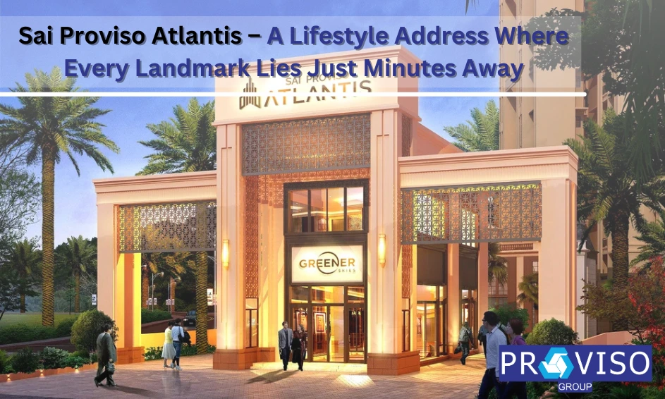 Sai Proviso Atlantis – A Lifestyle Address Where Every Landmark Lies Just Minutes Away